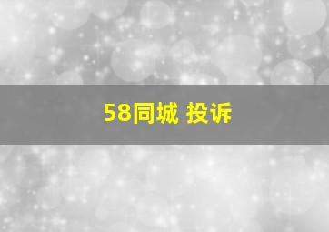 58同城 投诉